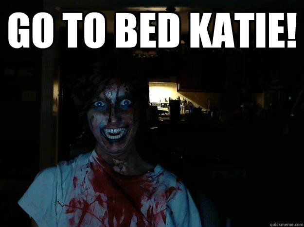 GO TO BED KATIE!   creepy pasta