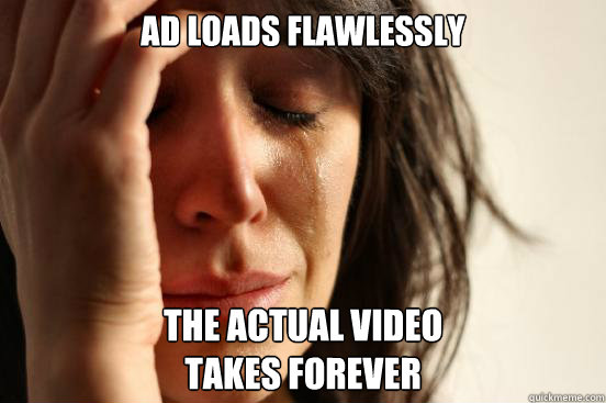 Ad loads flawlessly the actual video 
takes forever   First World Problems
