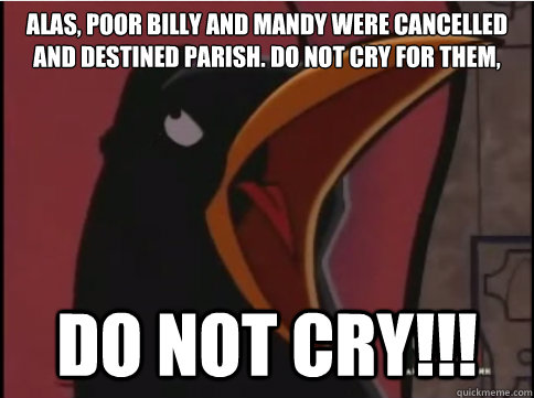 Alas, poor Billy and Mandy were cancelled and destined parish. Do not cry for them,   DO NOT CRY!!! - Alas, poor Billy and Mandy were cancelled and destined parish. Do not cry for them,   DO NOT CRY!!!  Sir Raven