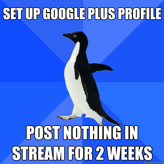 Set up Google plus profile post nothing in stream for 2 weeks  Socially Awkward Penguin