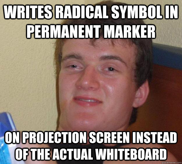 Writes radical symbol in permanent marker on projection screen instead of the actual whiteboard - Writes radical symbol in permanent marker on projection screen instead of the actual whiteboard  10 Guy