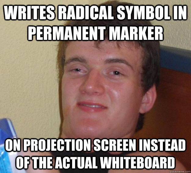 Writes radical symbol in permanent marker on projection screen instead of the actual whiteboard  10 Guy