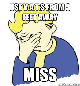 use v.a.t.s from 3 feet away miss  fallout world problems