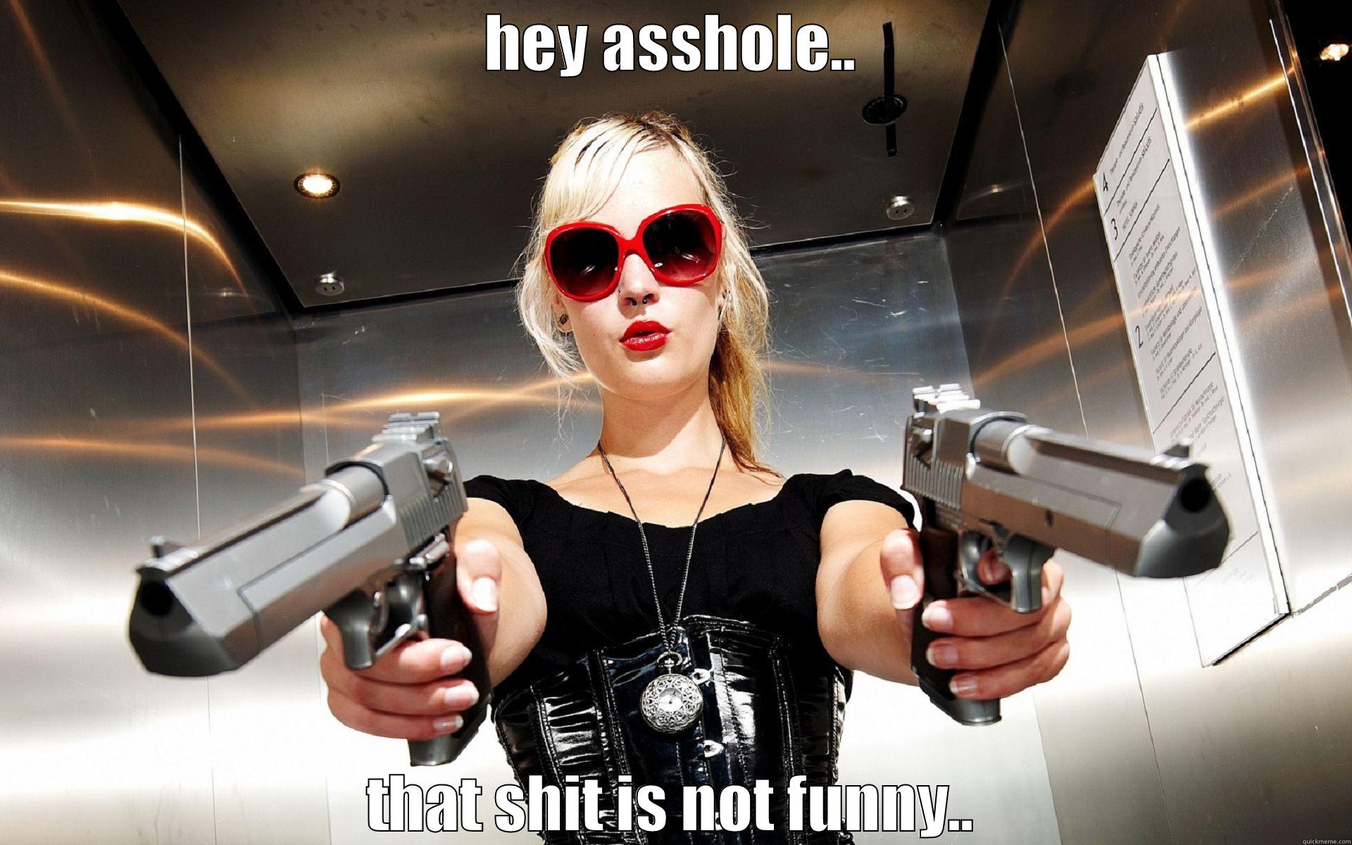 HEY ASSHOLE.. THAT SHIT IS NOT FUNNY.. Misc
