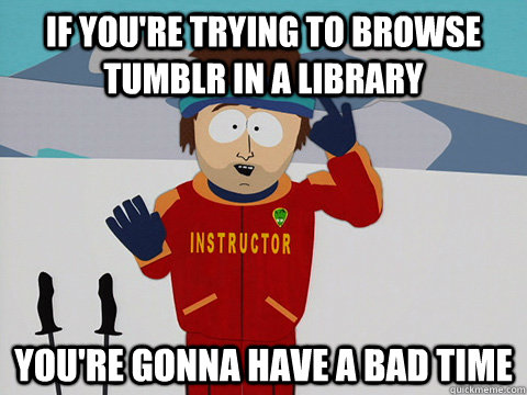 If you're trying to browse tumblr in a library You're gonna have a bad time  DNR south park