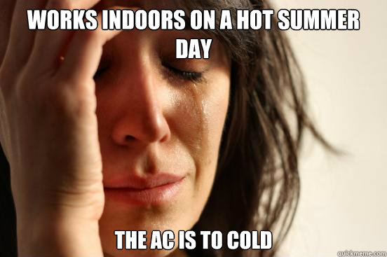 Works indoors on a hot summer day the AC is to cold  First World Problems