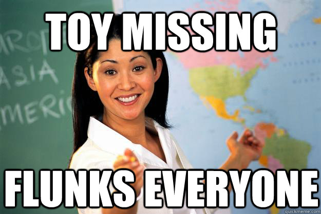 toy missing flunks everyone  Unhelpful High School Teacher