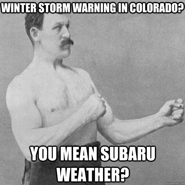 Winter Storm Warning in Colorado? You mean Subaru Weather? - Winter Storm Warning in Colorado? You mean Subaru Weather?  overly manly man