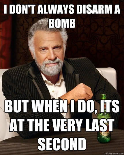 I don't always disarm a bomb But when I do, its at the very last second  The Most Interesting Man In The World