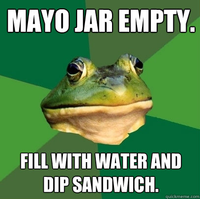 mayo jar empty. fill with water and dip sandwich.  Foul Bachelor Frog