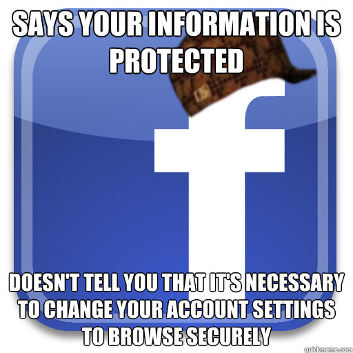 Says your information is protected Doesn't tell you that it's necessary to change your account settings to browse securely  Scumbag Facebook