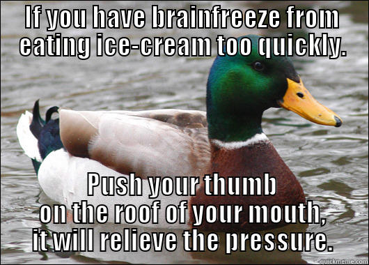 IF YOU HAVE BRAINFREEZE FROM EATING ICE-CREAM TOO QUICKLY. PUSH YOUR THUMB ON THE ROOF OF YOUR MOUTH, IT WILL RELIEVE THE PRESSURE. Actual Advice Mallard
