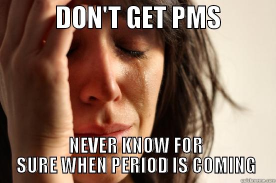            DON'T GET PMS            NEVER KNOW FOR SURE WHEN PERIOD IS COMING First World Problems