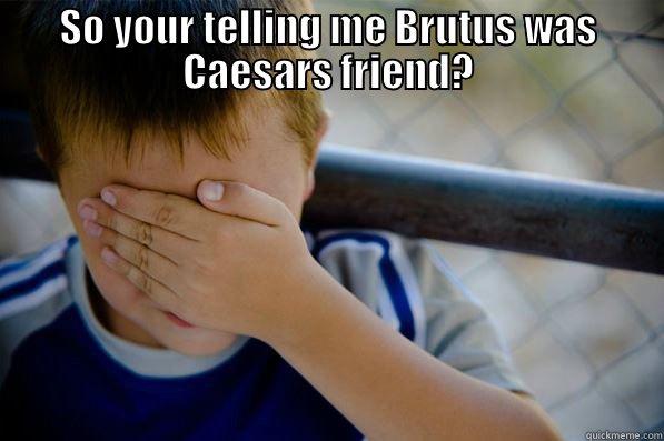 SO YOUR TELLING ME BRUTUS WAS CAESARS FRIEND?  Confession kid