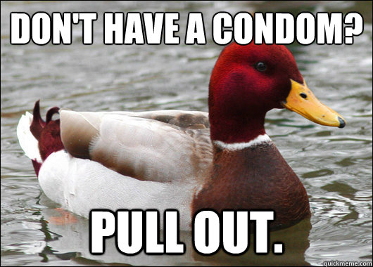 Don't have a condom?
 Pull out.  Malicious Advice Mallard