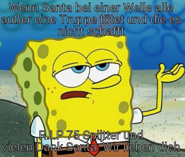 WENN SANTA BEI EINER WELLE ALLE AUSSER EINE TRUPPE TÖTET UND DIE ES NICHT SCHAFFT R.I.P 75 SPLITTER UND VIELEN DANK SANTA. WIR LIEBEN DICH Tough Spongebob