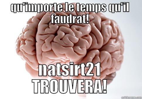 QU'IMPORTE LE TEMPS QU'IL FAUDRAT! NATSIRT21 TROUVERA! Scumbag Brain