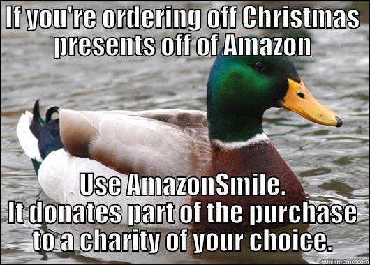 IF YOU'RE ORDERING OFF CHRISTMAS PRESENTS OFF OF AMAZON USE AMAZONSMILE. IT DONATES PART OF THE PURCHASE TO A CHARITY OF YOUR CHOICE. Actual Advice Mallard