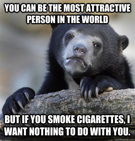 YOU CAN BE THE MOST ATTRACTIVE PERSON IN THE WORLD BUT IF YOU SMOKE CIGARETTES, I WANT NOTHING TO DO WITH YOU.  Confession Bear
