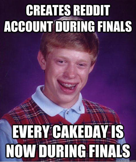 Creates Reddit account during finals Every cakeday is now during finals  Bad Luck Brian