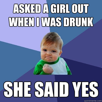 Asked a girl out when I was drunk She said Yes  Success Kid