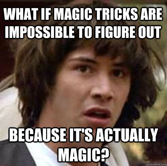 What if Magic tricks are impossible to figure out Because it's actually magic?  conspiracy keanu