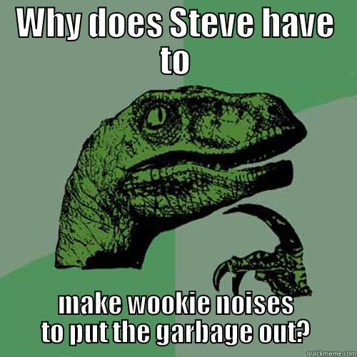 Sasquatch Steve - WHY DOES STEVE HAVE TO MAKE WOOKIE NOISES TO PUT THE GARBAGE OUT? Philosoraptor