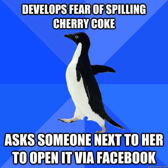 develops Fear of Spilling Cherry coke asks someone next to her to open it via facebook  Socially Awkward Penguin