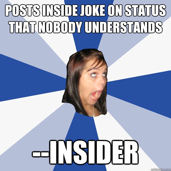 Posts inside joke on status  that nobody understands --Insider  Annoying Facebook Girl
