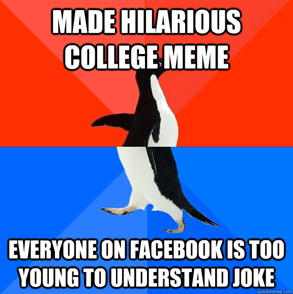 made hilarious college meme everyone on facebook is too young to understand joke  Socially Awesome Awkward Penguin