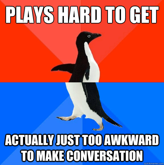 Plays hard to get Actually just too awkward to make conversation  Socially Awesome Awkward Penguin