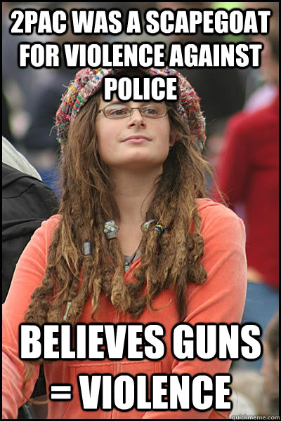 2pac was a scapegoat for violence against police believes guns = violence  College Liberal