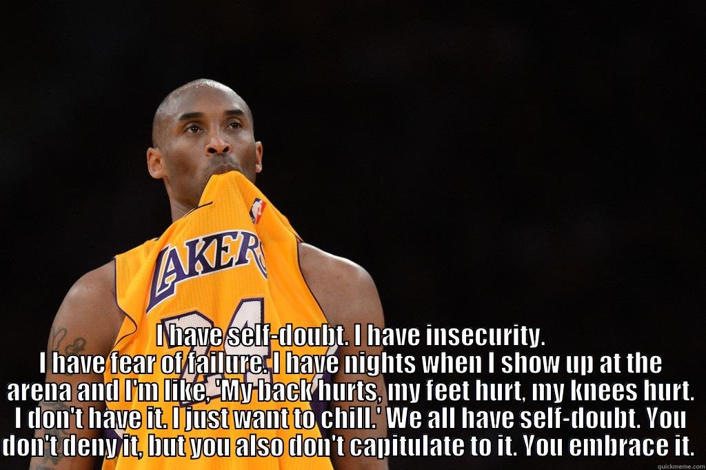  I HAVE SELF-DOUBT. I HAVE INSECURITY. I HAVE FEAR OF FAILURE. I HAVE NIGHTS WHEN I SHOW UP AT THE ARENA AND I'M LIKE, 'MY BACK HURTS, MY FEET HURT, MY KNEES HURT. I DON'T HAVE IT. I JUST WANT TO CHILL.' WE ALL HAVE SELF-DOUBT. YOU DON'T DENY IT, BUT YOU A Misc