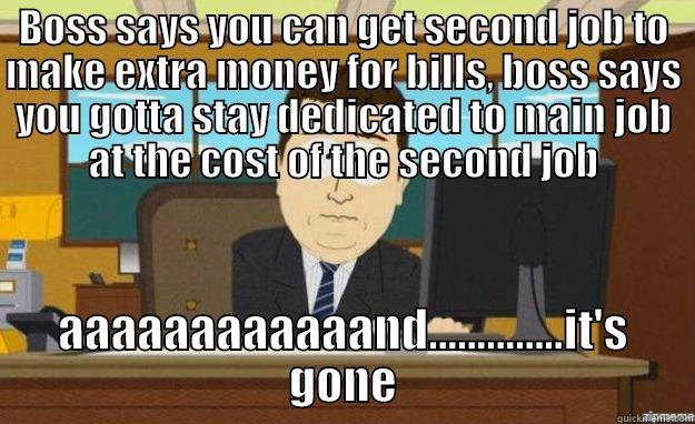BOSS SAYS YOU CAN GET SECOND JOB TO MAKE EXTRA MONEY FOR BILLS, BOSS SAYS YOU GOTTA STAY DEDICATED TO MAIN JOB AT THE COST OF THE SECOND JOB AAAAAAAAAAAAND..............IT'S GONE aaaand its gone