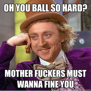 Oh you ball so hard? mother fuckers must wanna fine you Caption 3 goes here - Oh you ball so hard? mother fuckers must wanna fine you Caption 3 goes here  Condescending Wonka