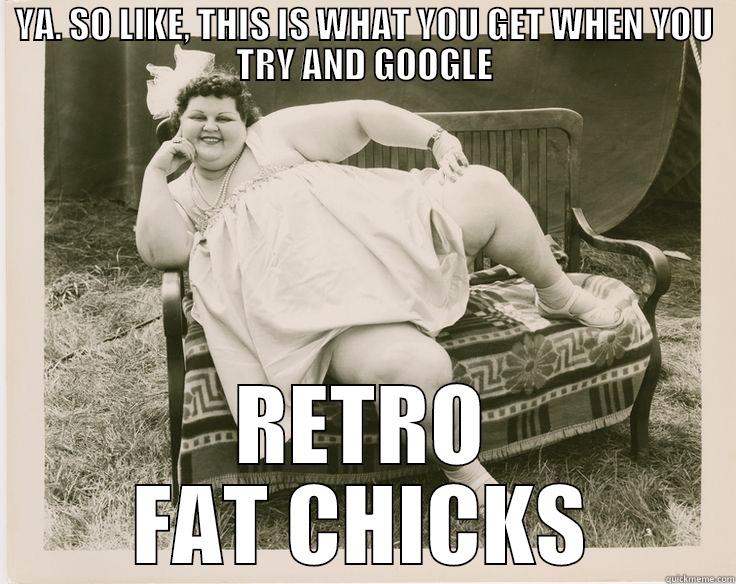 YA. SO LIKE, THIS IS WHAT YOU GET WHEN YOU TRY AND GOOGLE RETRO FAT CHICKS Misc