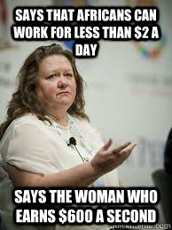 says that Africans can work for less than $2 a day says the woman who earns $600 a second  Scumbag Gina Rinehart
