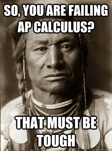So, you are failing AP Calculus? That Must be Tough - So, you are failing AP Calculus? That Must be Tough  Unimpressed American Indian