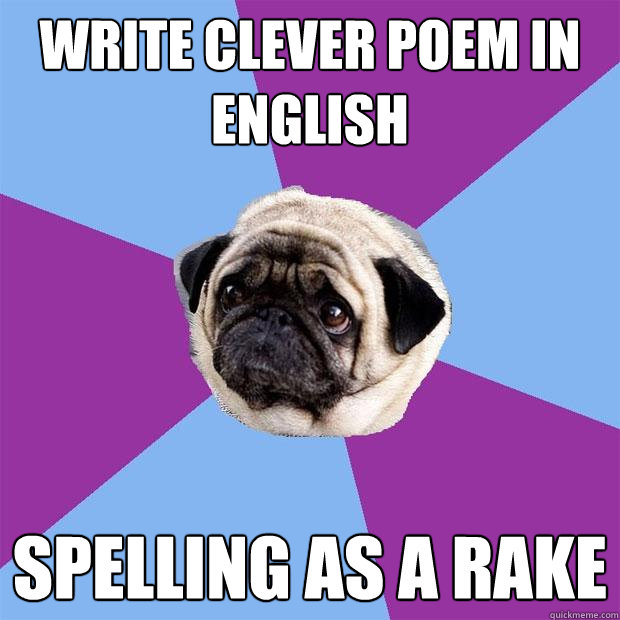 Write clever poem in english Spelling as a rake  Lonely Pug