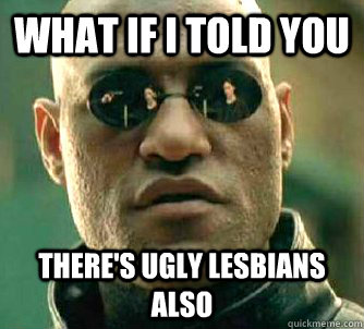 what if i told you there's ugly lesbians also  Matrix Morpheus