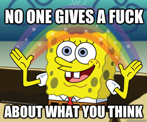 No one gives a fuck about what you think  