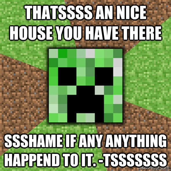 Thatssss an nice house you have there Ssshame if any anything happend to it. -tsssssss  Minecraft Creeper