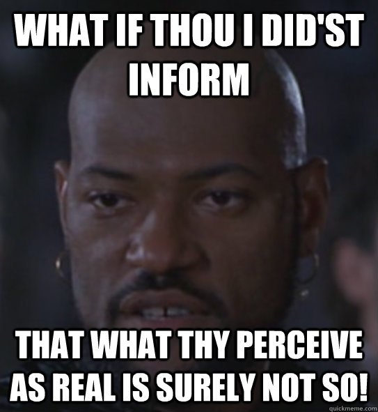 What if thou I did'st inform That what thy perceive as real is surely not so! - What if thou I did'st inform That what thy perceive as real is surely not so!  Othello Morpheus