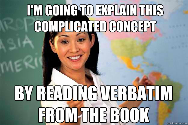 I'm going to explain this complicated concept By reading verbatim from the book - I'm going to explain this complicated concept By reading verbatim from the book  Unhelpful High School Teacher
