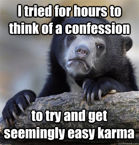 I tried for hours to think of a confession to try and get seemingly easy karma   Confession Bear