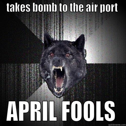 TAKES BOMB TO THE AIR PORT APRIL FOOLS Insanity Wolf