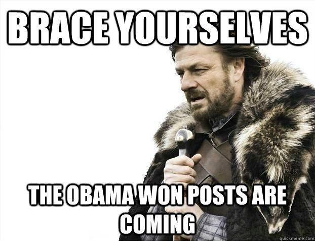 Brace yourselves The obama won posts are coming - Brace yourselves The obama won posts are coming  Misc