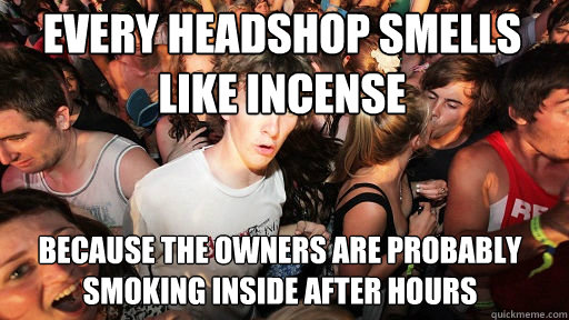 Every headshop smells like incense
 because the owners are probably smoking inside after hours - Every headshop smells like incense
 because the owners are probably smoking inside after hours  Sudden Clarity Clarence