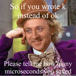 So if you wrote k instead of ok  Please tell me how many microseconds you saved - So if you wrote k instead of ok  Please tell me how many microseconds you saved  Condescending Wonka