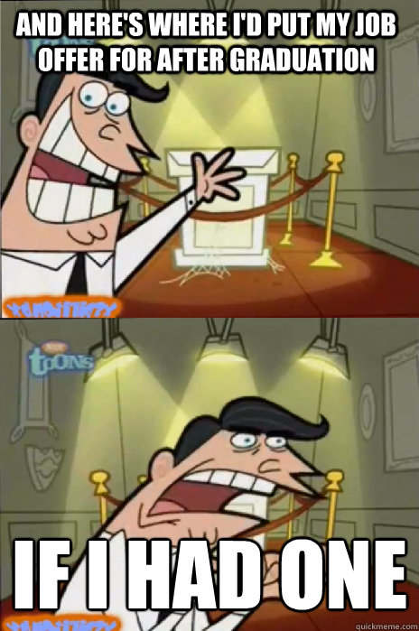 And Here's where I'd put my job offer for after graduation IF I HAD ONE
 - And Here's where I'd put my job offer for after graduation IF I HAD ONE
  If I had one!